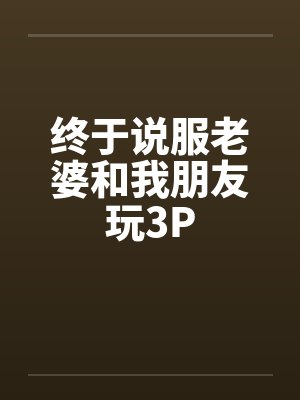 终于说服老婆和我朋友玩3Pby佚名封面