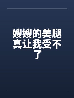 嫂嫂的美腿真让我受不了笔趣阁无弹窗封面
