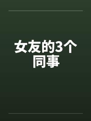 女友的3个同事笔趣阁无弹窗封面