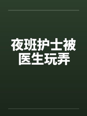 夜班护士被医生玩弄笔趣阁无弹窗封面