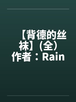 【背德的丝袜】(全）作者：Rainyby佚名封面