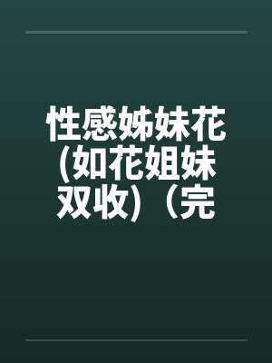 性感姊妹花(如花姐妹双收)（完）by佚名笔趣阁无弹窗封面