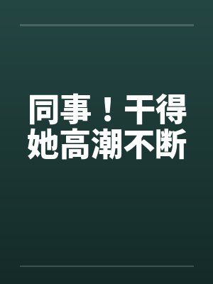 同事！干得她高潮不断by佚名封面