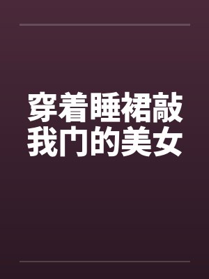 穿着睡裙敲我门的美女笔趣阁无弹窗封面