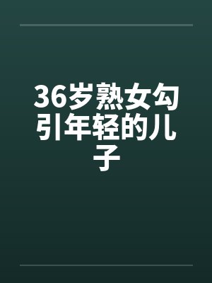36岁熟女勾引年轻的儿子by佚名封面