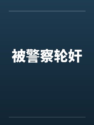 被警察轮奸笔趣阁无弹窗封面