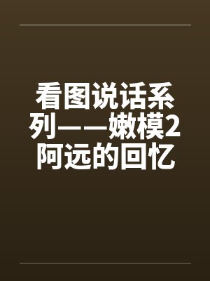 看图说话系列——嫩模2阿远的回忆by佚名封面