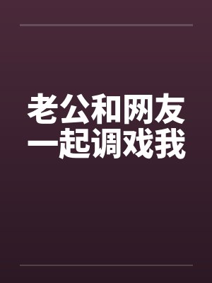 老公和网友一起调戏我笔趣阁无弹窗封面