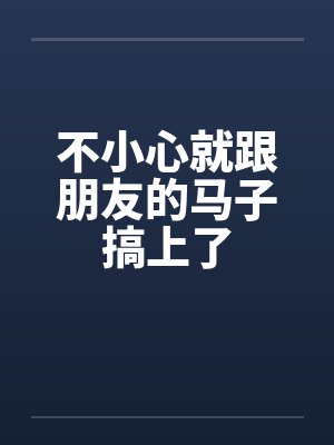 不小心就跟朋友的马子搞上了笔趣阁无弹窗封面