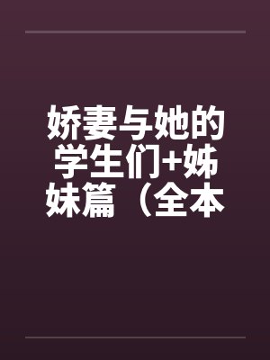 娇妻与她的学生们+姊妹篇（全本）作者：floodbeastby佚名笔趣阁无弹窗封面