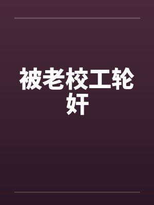 被老校工轮奸by佚名笔趣阁无弹窗封面