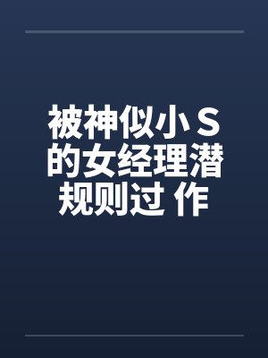 被神似小Ｓ的女经理潜规则过 作者：xiaoyu88封面