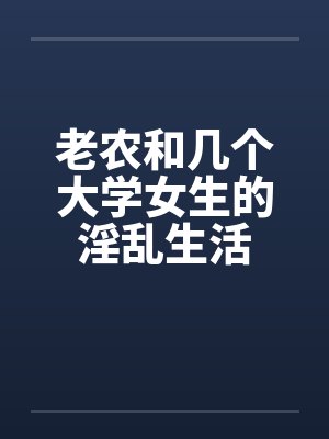 老农和几个大学女生的淫乱生活by佚名封面