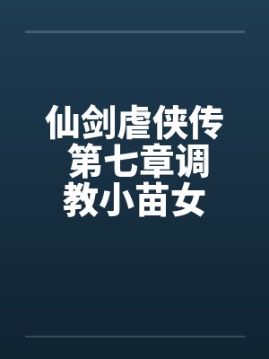 仙剑虐侠传 第七章调教小苗女笔趣阁无弹窗封面
