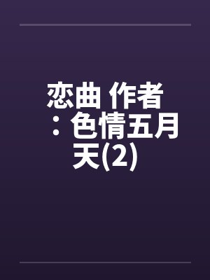 恋曲 作者：色情五月天(2)笔趣阁无弹窗封面