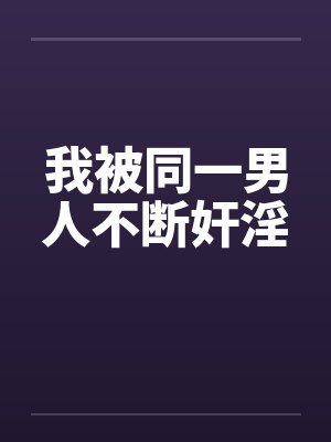 我被同一男人不断奸淫笔趣阁无弹窗封面