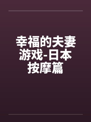 幸福的夫妻游戏-日本按摩篇by佚名封面
