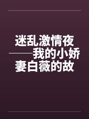 迷乱激情夜──我的小娇妻白薇的故事by佚名封面