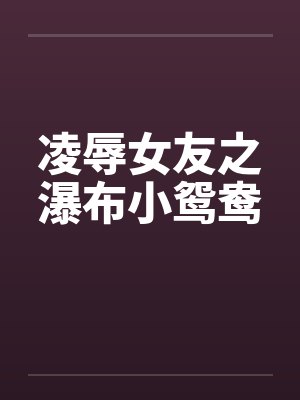 凌辱女友之瀑布小鸳鸯封面
