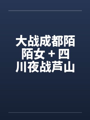 大战成都陌陌女 + 四川夜战芦山小妹封面