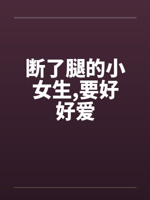 断了腿的小女生,要好好爱by佚名笔趣阁无弹窗封面