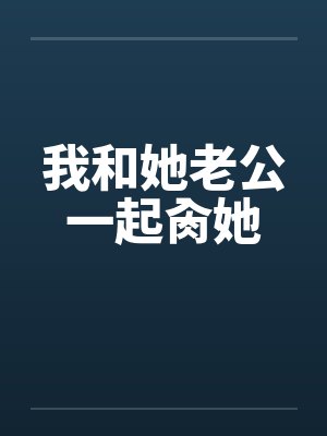 我和她老公一起肏她封面