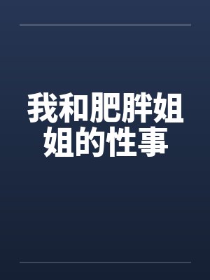 我和肥胖姐姐的性事笔趣阁无弹窗封面