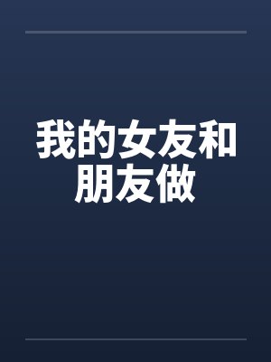 我的女友和朋友做by佚名笔趣阁无弹窗封面