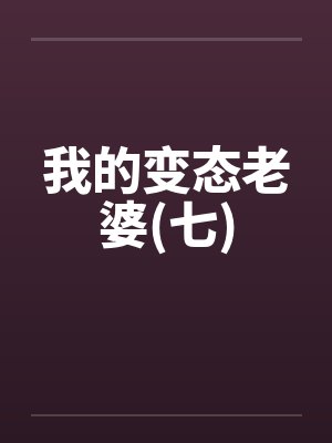 我的变态老婆(七)笔趣阁无弹窗封面