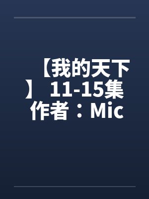 【我的天下】 11-15集 作者：Michanll&英雄by佚名笔趣阁无弹窗封面