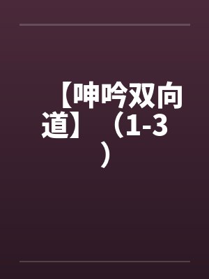【呻吟双向道】（1-3）笔趣阁无弹窗封面