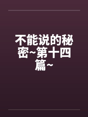 不能说的秘密~第十四篇~by佚名笔趣阁无弹窗封面