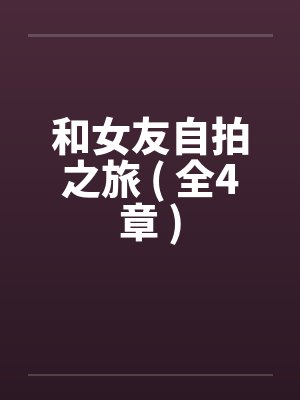 和女友自拍之旅 ( 全4章 )by佚名封面