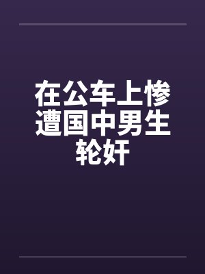 在公车上惨遭国中男生轮奸封面