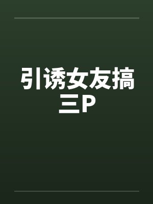 引诱女友搞三Pby佚名封面