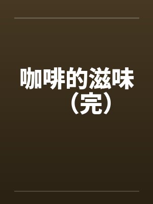 咖啡的滋味（完）by佚名笔趣阁无弹窗封面