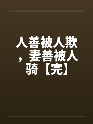 人善被人欺，妻善被人骑【完】封面