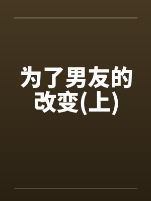 为了男友的改变(上)by佚名笔趣阁无弹窗封面