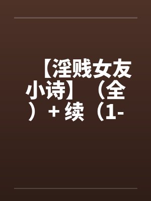 【淫贱女友小诗】（全）+ 续（1-6）by佚名笔趣阁无弹窗封面