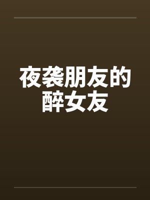 夜袭朋友的醉女友by佚名笔趣阁无弹窗封面