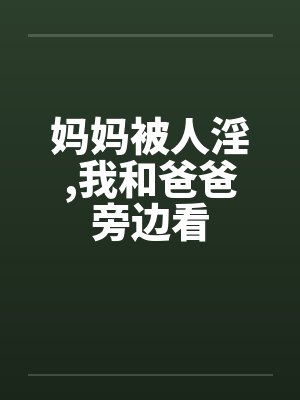 妈妈被人淫,我和爸爸旁边看by佚名封面