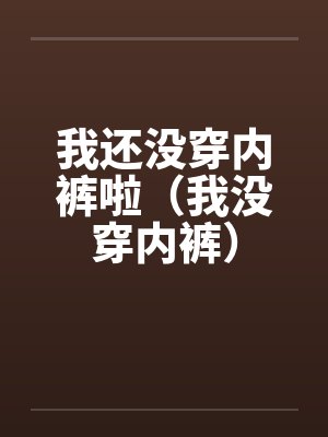 我还没穿内裤啦（我没穿内裤）笔趣阁无弹窗封面