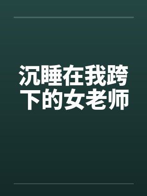 沉睡在我跨下的女老师笔趣阁无弹窗封面