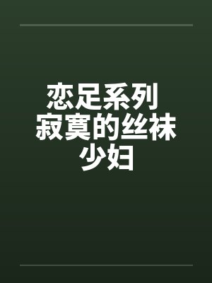 恋足系列 寂寞的丝袜少妇笔趣阁无弹窗封面