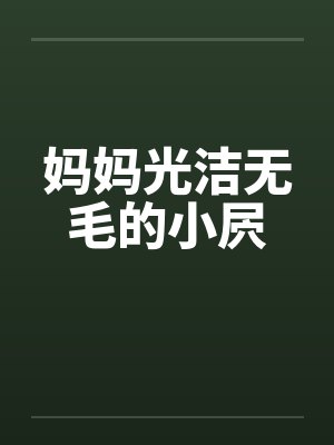 妈妈光洁无毛的小屄by佚名封面