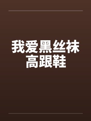 我爱黑丝袜高跟鞋笔趣阁无弹窗封面