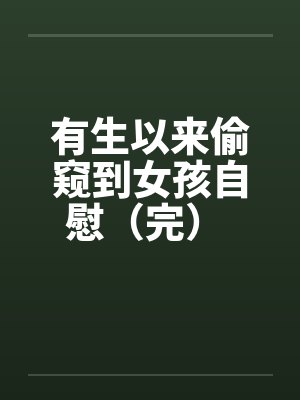 有生以来偷窥到女孩自慰（完） 作者 ：查斯古特封面
