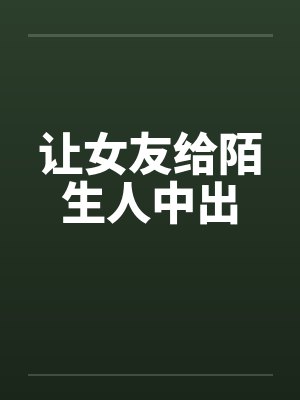 让女友给陌生人中出by佚名封面