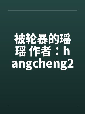 被轮暴的瑶瑶 作者：hangcheng2by佚名笔趣阁无弹窗封面