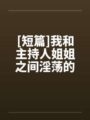 [短篇]我和主持人姐姐之间淫荡的事封面